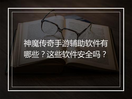 神魔传奇手游辅助软件有哪些？这些软件安全吗？
