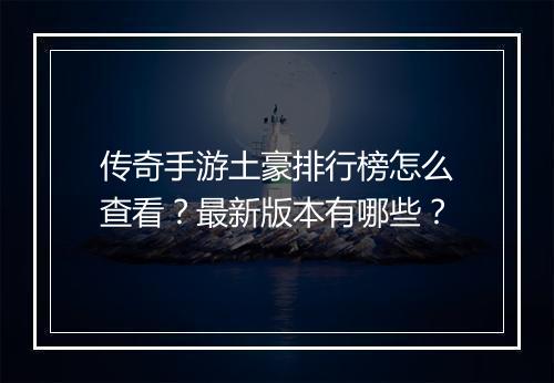 传奇手游土豪排行榜怎么查看？最新版本有哪些？