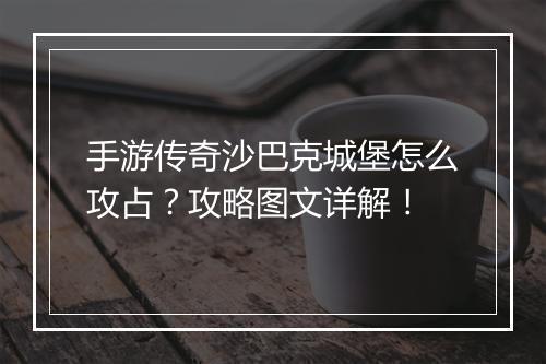 手游传奇沙巴克城堡怎么攻占？攻略图文详解！