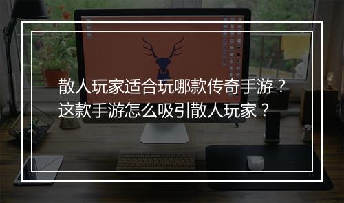 散人玩家适合玩哪款传奇手游？这款手游怎么吸引散人玩家？