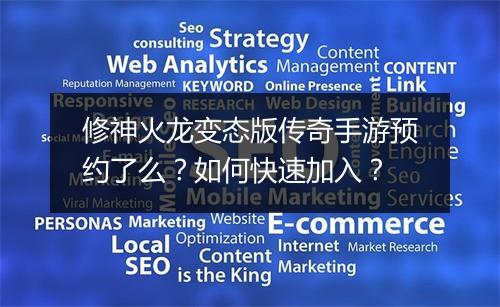 修神火龙变态版传奇手游预约了么？如何快速加入？