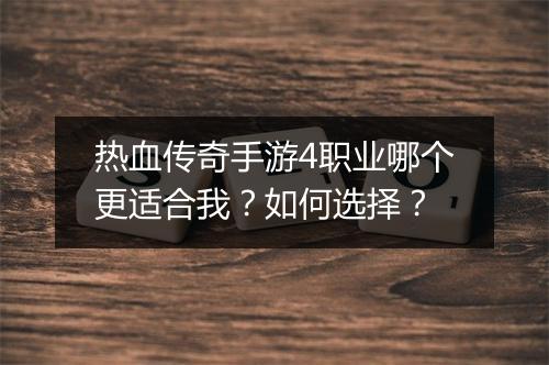 热血传奇手游4职业哪个更适合我？如何选择？