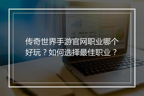 传奇世界手游官网职业哪个好玩？如何选择最佳职业？