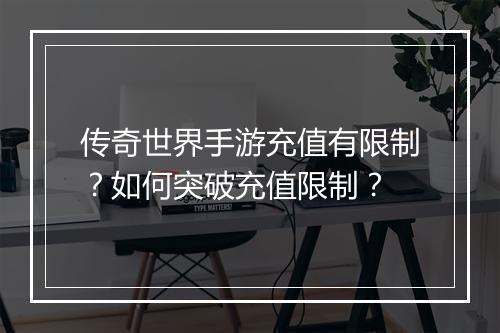传奇世界手游充值有限制？如何突破充值限制？