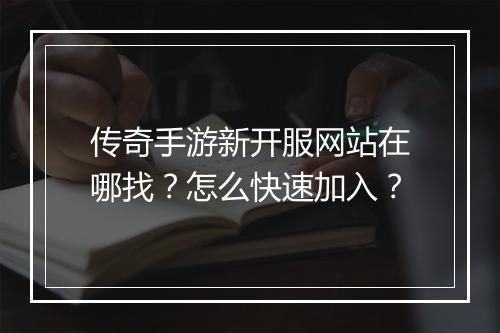 传奇手游新开服网站在哪找？怎么快速加入？