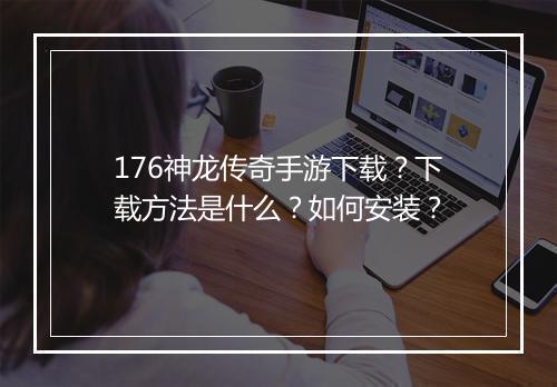 176神龙传奇手游下载？下载方法是什么？如何安装？