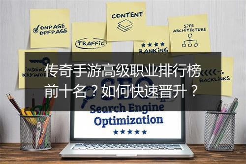 传奇手游高级职业排行榜前十名？如何快速晋升？