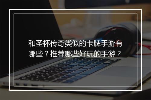 和圣杯传奇类似的卡牌手游有哪些？推荐哪些好玩的手游？