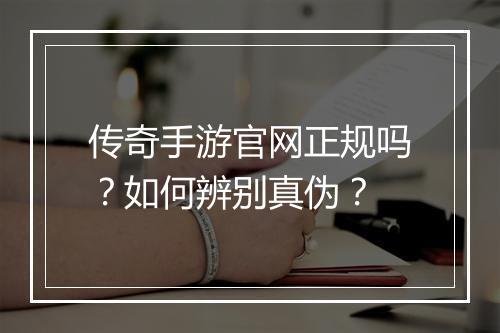 传奇手游官网正规吗？如何辨别真伪？