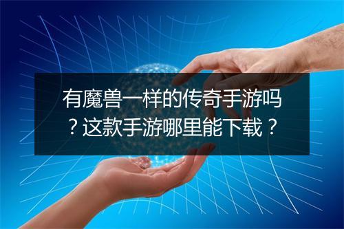 有魔兽一样的传奇手游吗？这款手游哪里能下载？