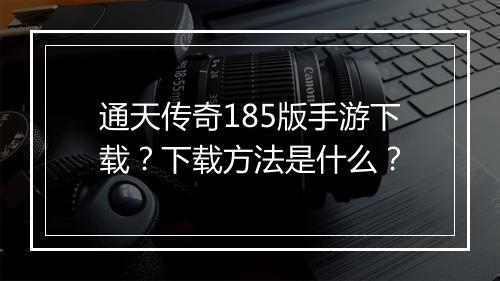 通天传奇185版手游下载？下载方法是什么？