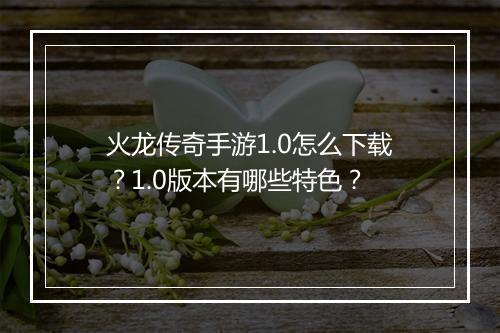 火龙传奇手游1.0怎么下载？1.0版本有哪些特色？