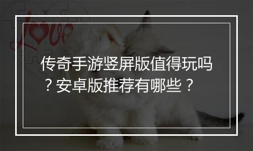 传奇手游竖屏版值得玩吗？安卓版推荐有哪些？