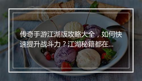 传奇手游江湖版攻略大全，如何快速提升战斗力？江湖秘籍都在这！