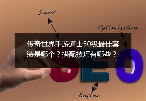 传奇世界手游道士50级最佳套装是哪个？搭配技巧有哪些？