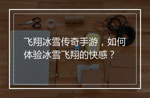飞翔冰雪传奇手游，如何体验冰雪飞翔的快感？