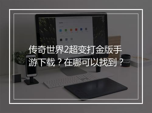 传奇世界2超变打金版手游下载？在哪可以找到？