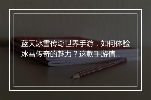 蓝天冰雪传奇世界手游，如何体验冰雪传奇的魅力？这款手游值得玩吗？