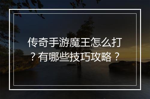传奇手游魔王怎么打？有哪些技巧攻略？