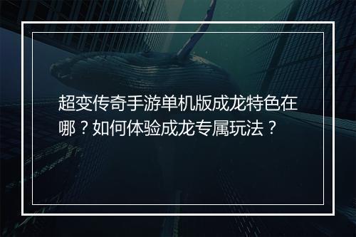 超变传奇手游单机版成龙特色在哪？如何体验成龙专属玩法？