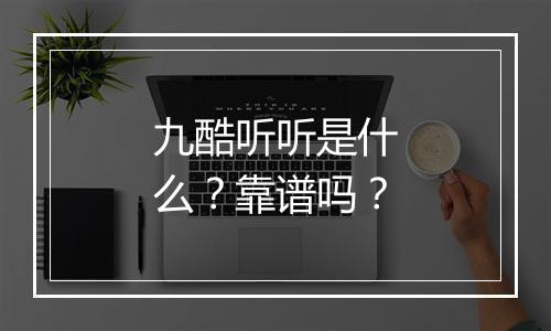 九酷听听是什么？靠谱吗？