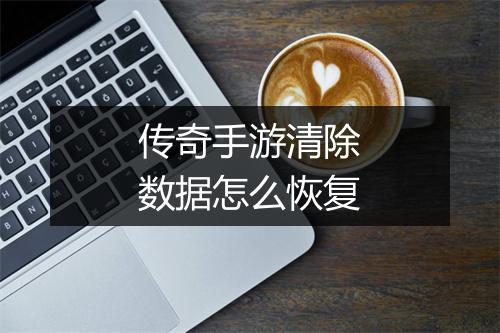 传奇手游清除数据怎么恢复