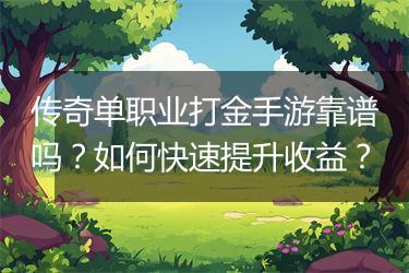 传奇单职业打金手游靠谱吗？如何快速提升收益？