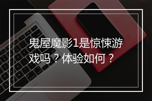 鬼屋魔影1是惊悚游戏吗？体验如何？