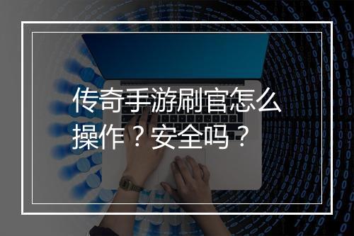 传奇手游刷官怎么操作？安全吗？