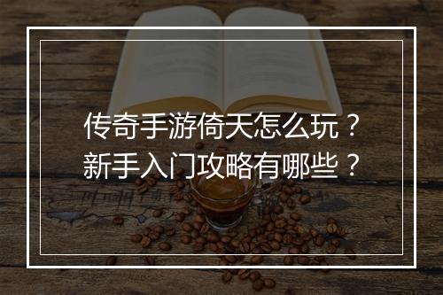 传奇手游倚天怎么玩？新手入门攻略有哪些？
