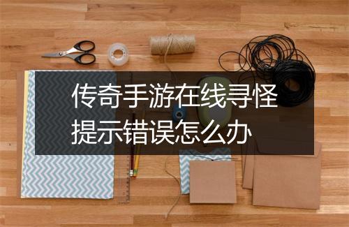 传奇手游在线寻怪提示错误怎么办