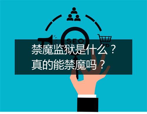 禁魔监狱是什么？真的能禁魔吗？