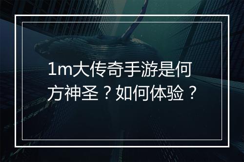 1m大传奇手游是何方神圣？如何体验？