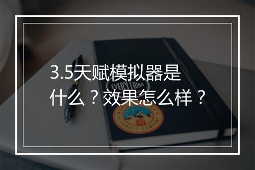 3.5天赋模拟器是什么？效果怎么样？