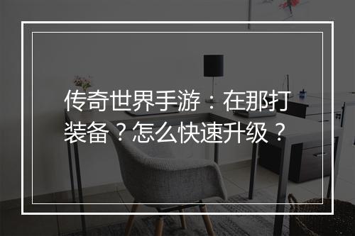 传奇世界手游：在那打装备？怎么快速升级？