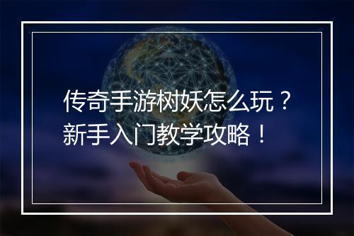 传奇手游树妖怎么玩？新手入门教学攻略！