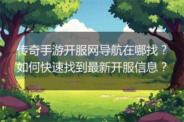 传奇手游开服网导航在哪找？如何快速找到最新开服信息？