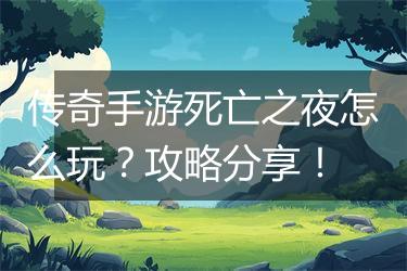 传奇手游死亡之夜怎么玩？攻略分享！