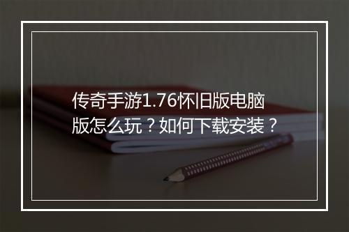 传奇手游1.76怀旧版电脑版怎么玩？如何下载安装？
