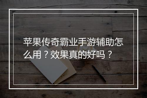 苹果传奇霸业手游辅助怎么用？效果真的好吗？