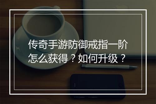 传奇手游防御戒指一阶怎么获得？如何升级？