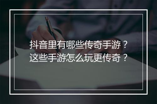 抖音里有哪些传奇手游？这些手游怎么玩更传奇？