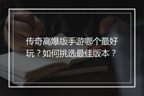 传奇高爆版手游哪个最好玩？如何挑选最佳版本？