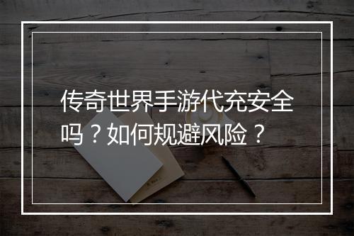 传奇世界手游代充安全吗？如何规避风险？