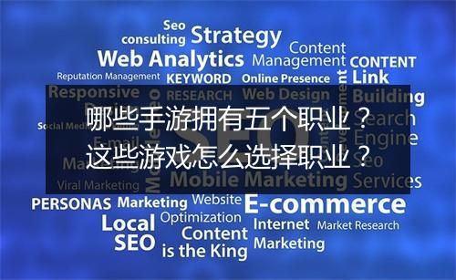 哪些手游拥有五个职业？这些游戏怎么选择职业？