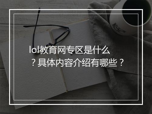 lol教育网专区是什么？具体内容介绍有哪些？