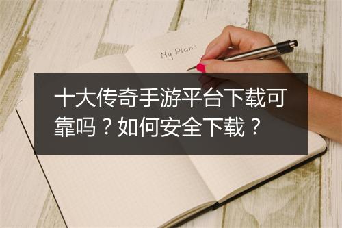 十大传奇手游平台下载可靠吗？如何安全下载？