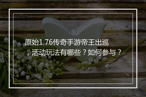 原始1.76传奇手游帝王出巡，活动玩法有哪些？如何参与？