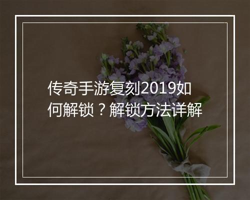 传奇手游复刻2019如何解锁？解锁方法详解