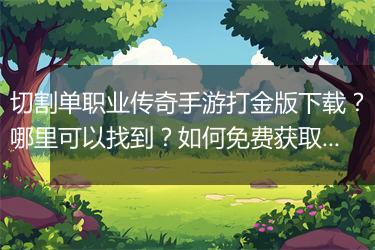 切割单职业传奇手游打金版下载？哪里可以找到？如何免费获取？